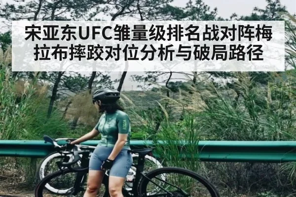 宋亚东UFC雏量级排名战对阵梅拉布摔跤对位分析与破局路径